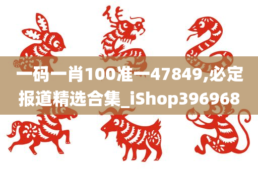 一码一肖100准一47849,必定报道精选合集_iShop396968