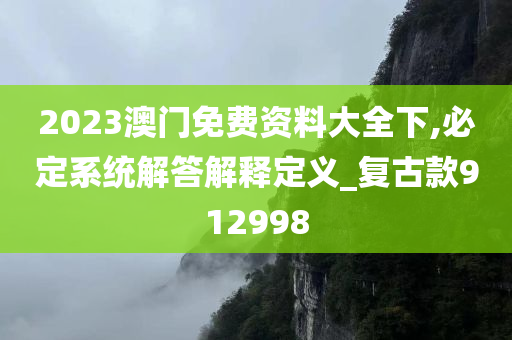 2023澳门免费资料大全下,必定系统解答解释定义_复古款912998