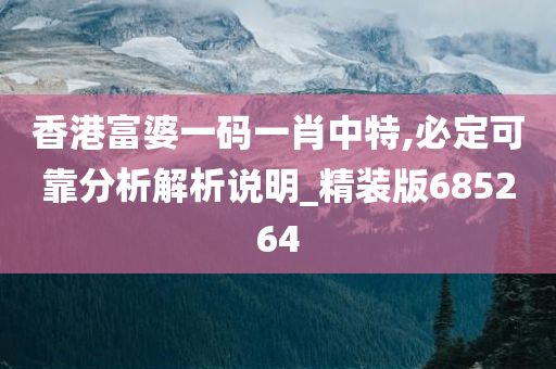 香港富婆一码一肖中特,必定可靠分析解析说明_精装版685264