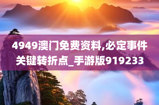 4949澳门免费资料,必定事件关键转折点_手游版919233