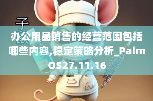 办公用品销售的经营范围包括哪些内容,稳定策略分析_PalmOS27.11.16