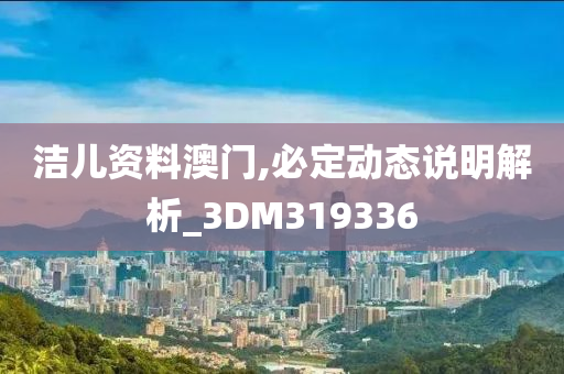 洁儿资料澳门,必定动态说明解析_3DM319336