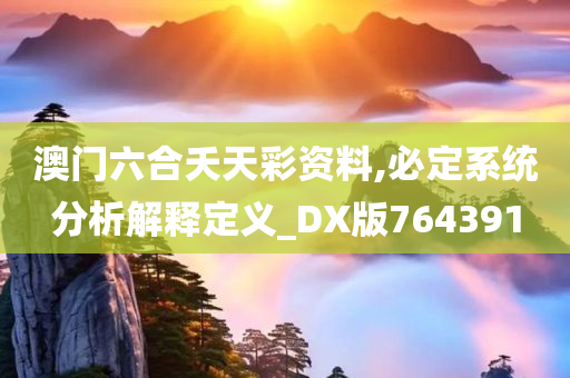 澳门六合夭天彩资料,必定系统分析解释定义_DX版764391