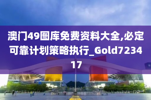 澳门49图库免费资料大全,必定可靠计划策略执行_Gold723417