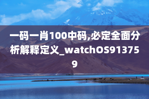 一码一肖100中码,必定全面分析解释定义_watchOS913759