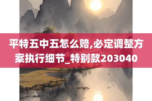 平特五中五怎么赔,必定调整方案执行细节_特别款203040