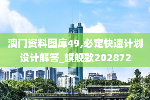 澳门资料图库49,必定快速计划设计解答_旗舰款202872