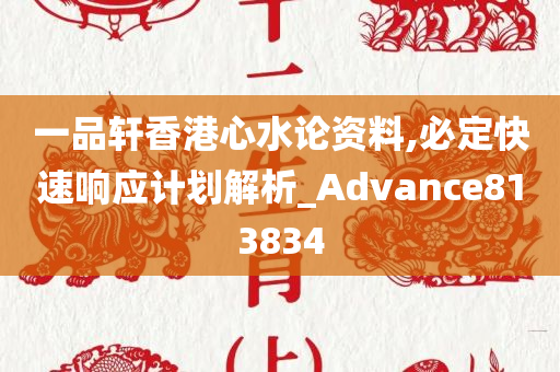 一品轩香港心水论资料,必定快速响应计划解析_Advance813834