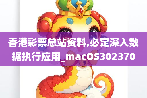 香港彩票总站资料,必定深入数据执行应用_macOS302370