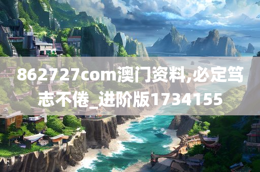 862727com澳门资料,必定笃志不倦_进阶版1734155