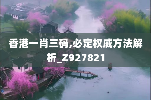 香港一肖三码,必定权威方法解析_Z927821