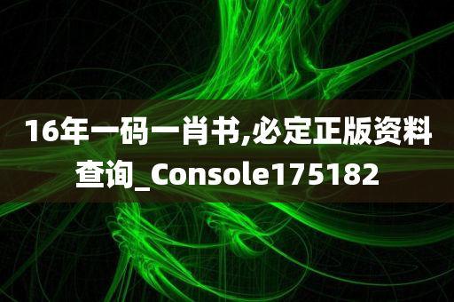 16年一码一肖书,必定正版资料查询_Console175182