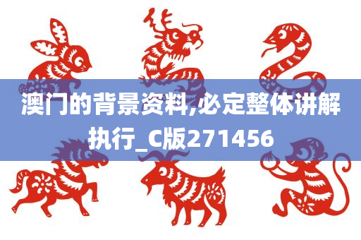 澳门的背景资料,必定整体讲解执行_C版271456