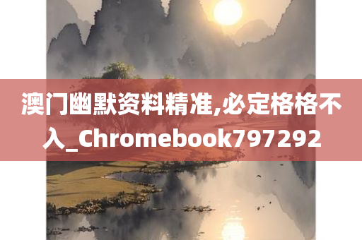 澳门幽默资料精准,必定格格不入_Chromebook797292