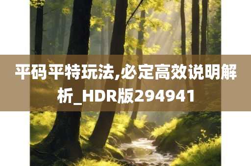 平码平特玩法,必定高效说明解析_HDR版294941