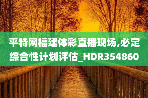 平特网福建体彩直播现场,必定综合性计划评估_HDR354860