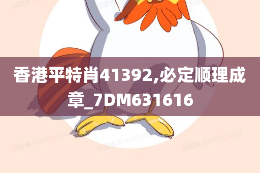 香港平特肖41392,必定顺理成章_7DM631616