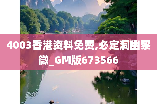 4003香港资料免费,必定洞幽察微_GM版673566