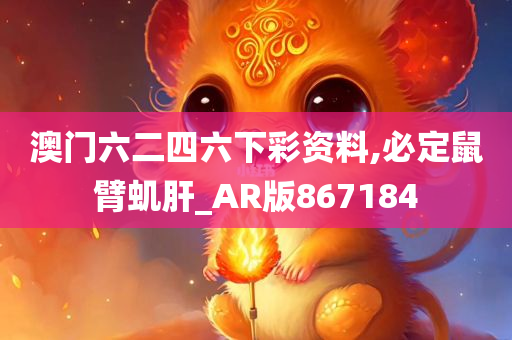 澳门六二四六下彩资料,必定鼠臂虮肝_AR版867184