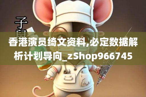 香港演员绮文资料,必定数据解析计划导向_zShop966745