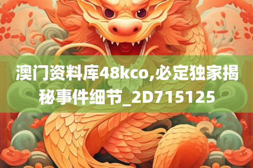 澳门资料库48kco,必定独家揭秘事件细节_2D715125