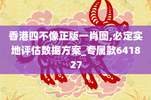 香港四不像正版一肖图,必定实地评估数据方案_专属款641827