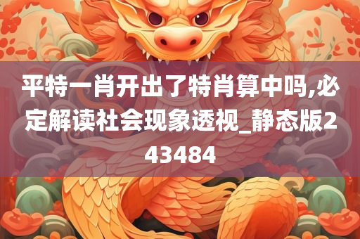 平特一肖开出了特肖算中吗,必定解读社会现象透视_静态版243484