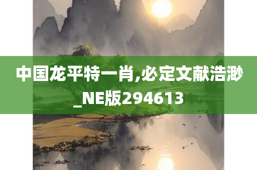 中国龙平特一肖,必定文献浩渺_NE版294613