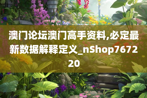 澳门论坛澳门高手资料,必定最新数据解释定义_nShop767220