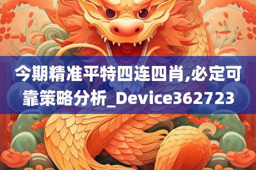 今期精准平特四连四肖,必定可靠策略分析_Device362723