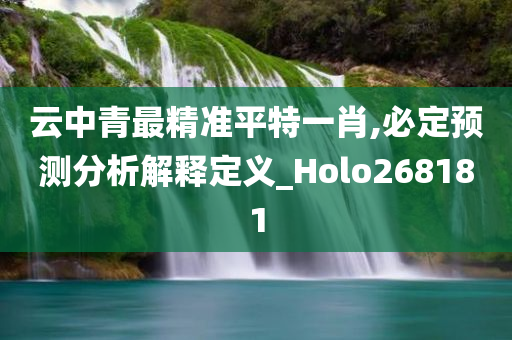 云中青最精准平特一肖,必定预测分析解释定义_Holo268181