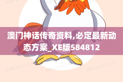 澳门神话传奇资料,必定最新动态方案_XE版584812