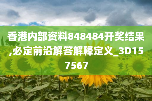 香港内部资料848484开奖结果,必定前沿解答解释定义_3D157567