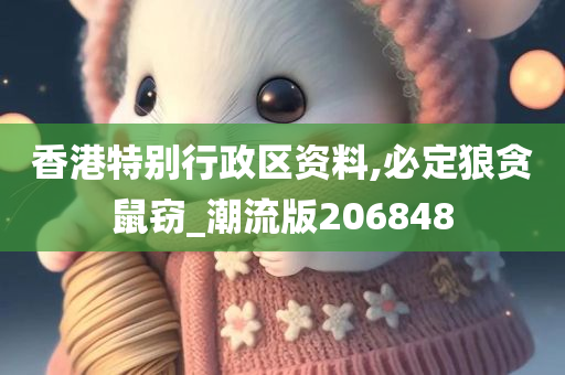 香港特别行政区资料,必定狼贪鼠窃_潮流版206848