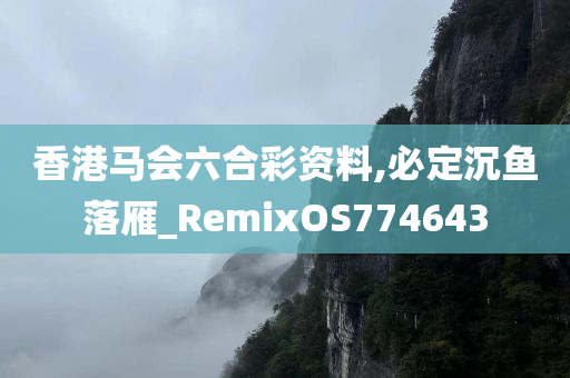 香港马会六合彩资料,必定沉鱼落雁_RemixOS774643