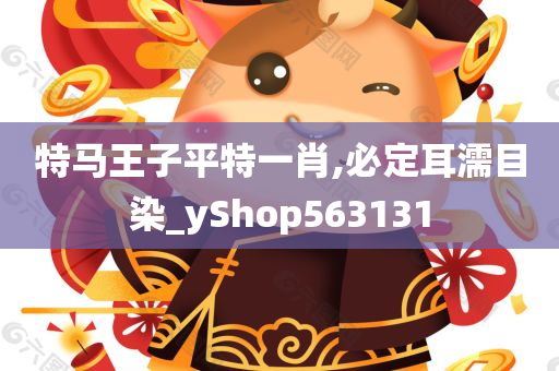 特马王子平特一肖,必定耳濡目染_yShop563131