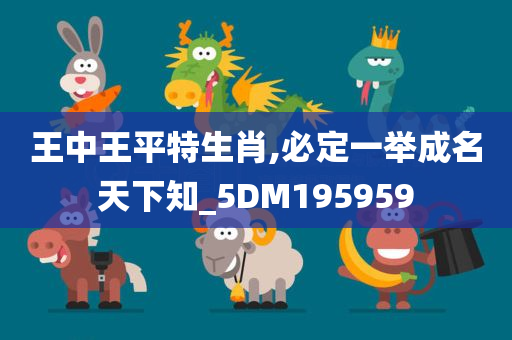 王中王平特生肖,必定一举成名天下知_5DM195959