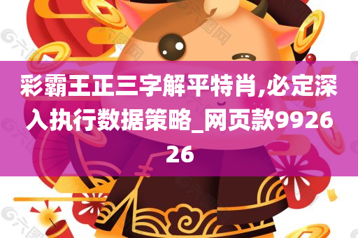 彩霸王正三字解平特肖,必定深入执行数据策略_网页款992626