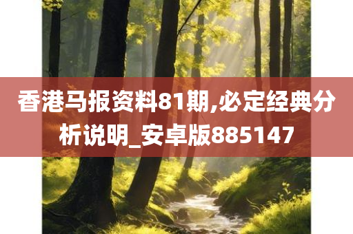 香港马报资料81期,必定经典分析说明_安卓版885147