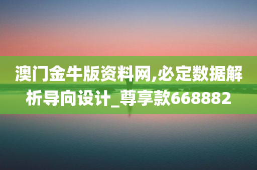 澳门金牛版资料网,必定数据解析导向设计_尊享款668882