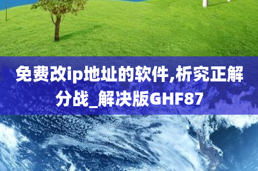 免费改ip地址的软件,析究正解分战_解决版GHF87