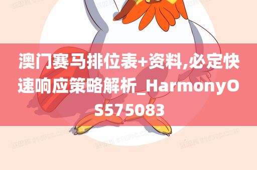 澳门赛马排位表+资料,必定快速响应策略解析_HarmonyOS575083