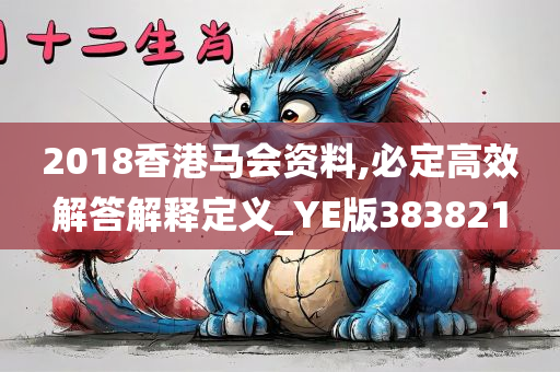 2018香港马会资料,必定高效解答解释定义_YE版383821