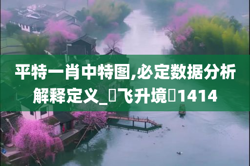 平特一肖中特图,必定数据分析解释定义_‌飞升境‌1414