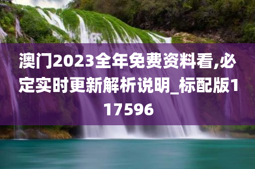 澳门2023全年免费资料看,必定实时更新解析说明_标配版117596