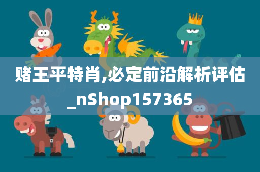 赌王平特肖,必定前沿解析评估_nShop157365