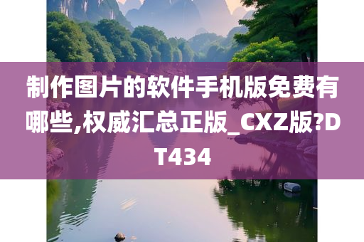 制作图片的软件手机版免费有哪些,权威汇总正版_CXZ版?DT434