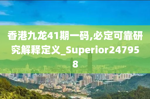 香港九龙41期一码,必定可靠研究解释定义_Superior247958