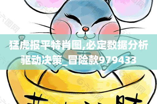 猛虎报平特肖图,必定数据分析驱动决策_冒险款979433