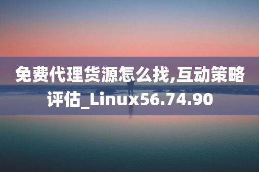 免费代理货源怎么找,互动策略评估_Linux56.74.90